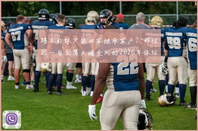 踢不好球只能回家继承家产？那位因一句国骂火遍全网的2026年体坛“梗王”到底是谁