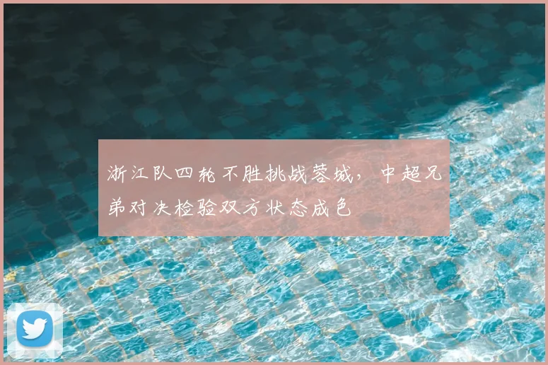 浙江队四轮不胜挑战蓉城，中超兄弟对决检验双方状态成色