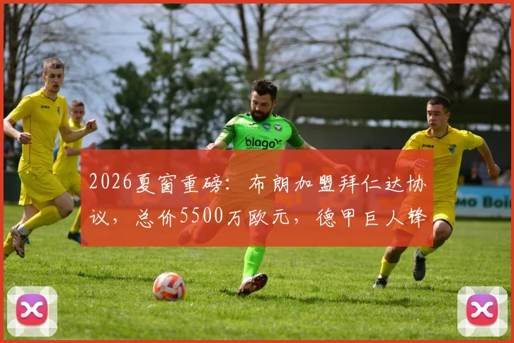 2026夏窗重磅:布朗加盟拜仁达协议,总价5500万欧元,德甲巨人锋线再升级