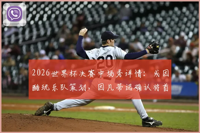 2026世界杯决赛中场秀详情：或因酷玩乐队策划，因凡蒂诺确认将首次增设大型表演