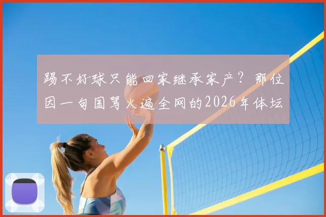 踢不好球只能回家继承家产?那位因一句国骂火遍全网的2026年体坛“梗王”到底是谁