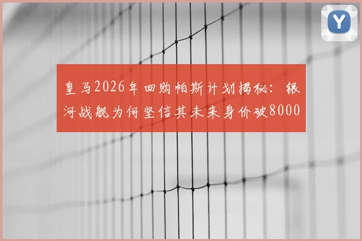 皇马2026年回购帕斯计划揭秘：银河战舰为何坚信其未来身价破8000万欧元？
