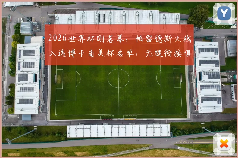 2026世界杯刚落幕，帕雷德斯火线入选博卡南美杯名单，无缝衔接俱乐部赛事