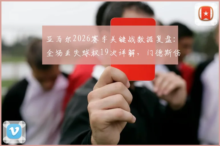 亚马尔2026赛季关键战数据复盘:全场丢失球权19次详解,门德斯伤退前后影响对比
