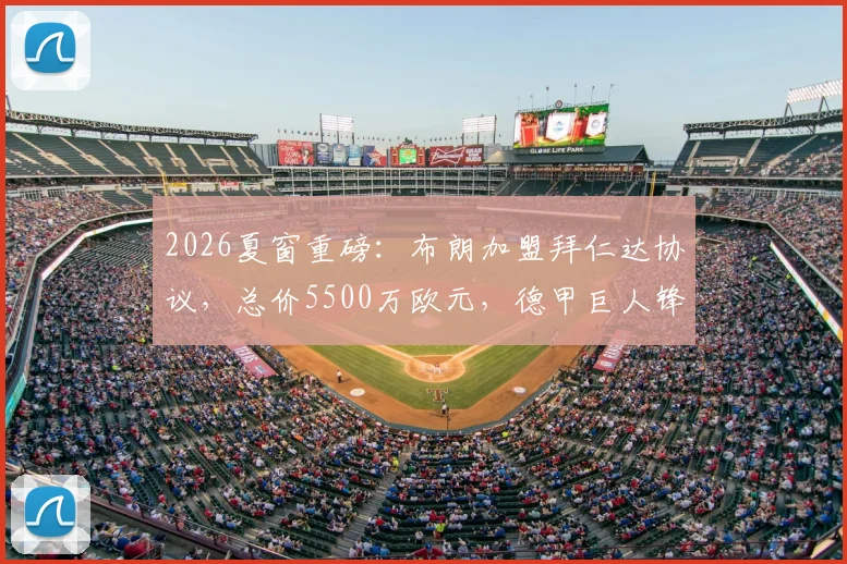 2026夏窗重磅：布朗加盟拜仁达协议，总价5500万欧元，德甲巨人锋线再升级