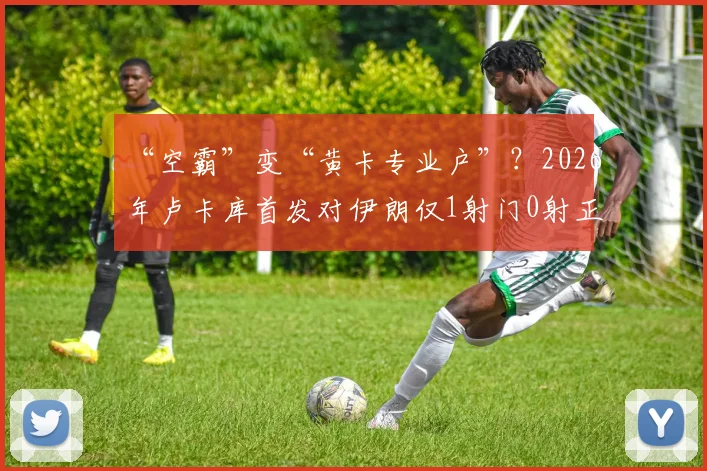 “空霸”变“黄卡专业户”？2026年卢卡库首发对伊朗仅1射门0射正，开场3分钟火速染黄引热议