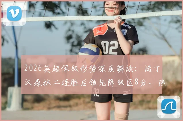 2026英超保级形势深度解读:诺丁汉森林二连胜后领先降级区8分,热刺能否自救逃离险境?