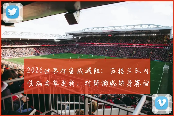2026世界杯备战遇阻：苏格兰队内伤病名单更新，对阵挪威热身赛被迫取消，后续安排引关注