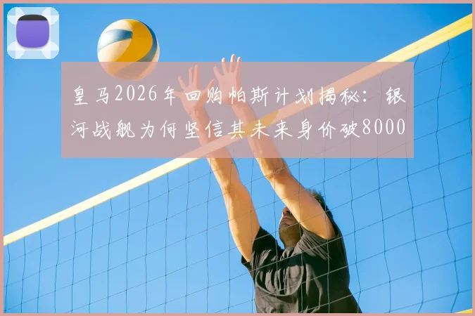 皇马2026年回购帕斯计划揭秘:银河战舰为何坚信其未来身价破8000万欧元?
