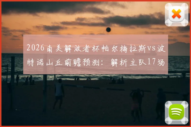 2026南美解放者杯帕尔梅拉斯vs波特诺山丘前瞻预测：解析主队17场不败记录与客战全力争胜关键点