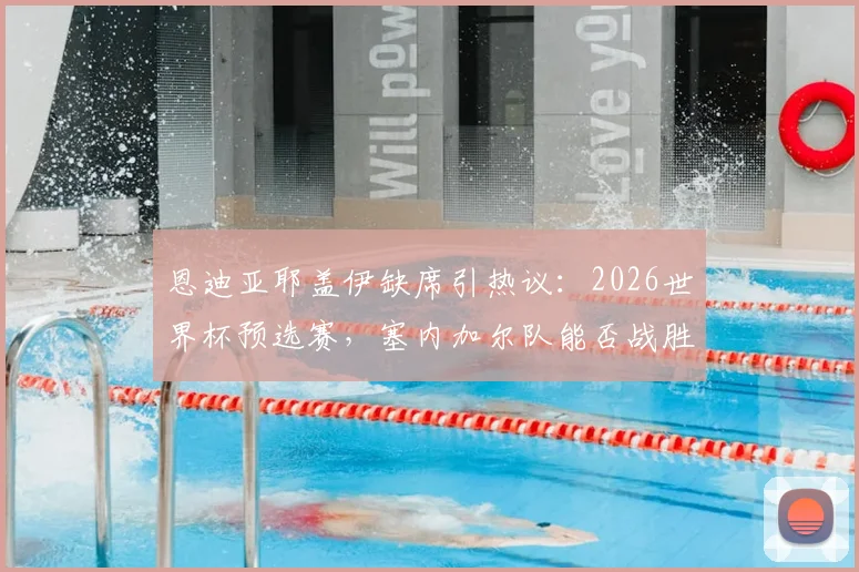 恩迪亚耶盖伊缺席引热议:2026世界杯预选赛,塞内加尔队能否战胜法国队?