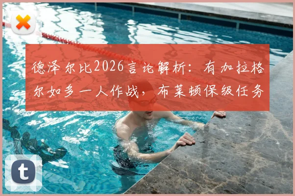 德泽尔比2026言论解析：有加拉格尔如多一人作战，布莱顿保级任务仍艰巨，战术价值深度探讨