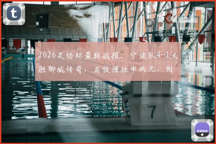 2026足协杯最新战报:宁波队4-1大胜聊城传奇,龙俊源独中两元,附全场关键进球回顾与球队前景分析