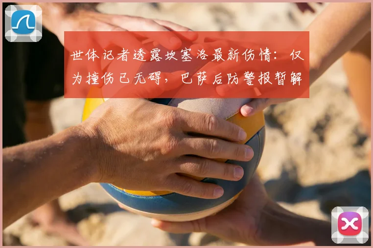 世体记者透露坎塞洛最新伤情：仅为撞伤已无碍，巴萨后防警报暂解除